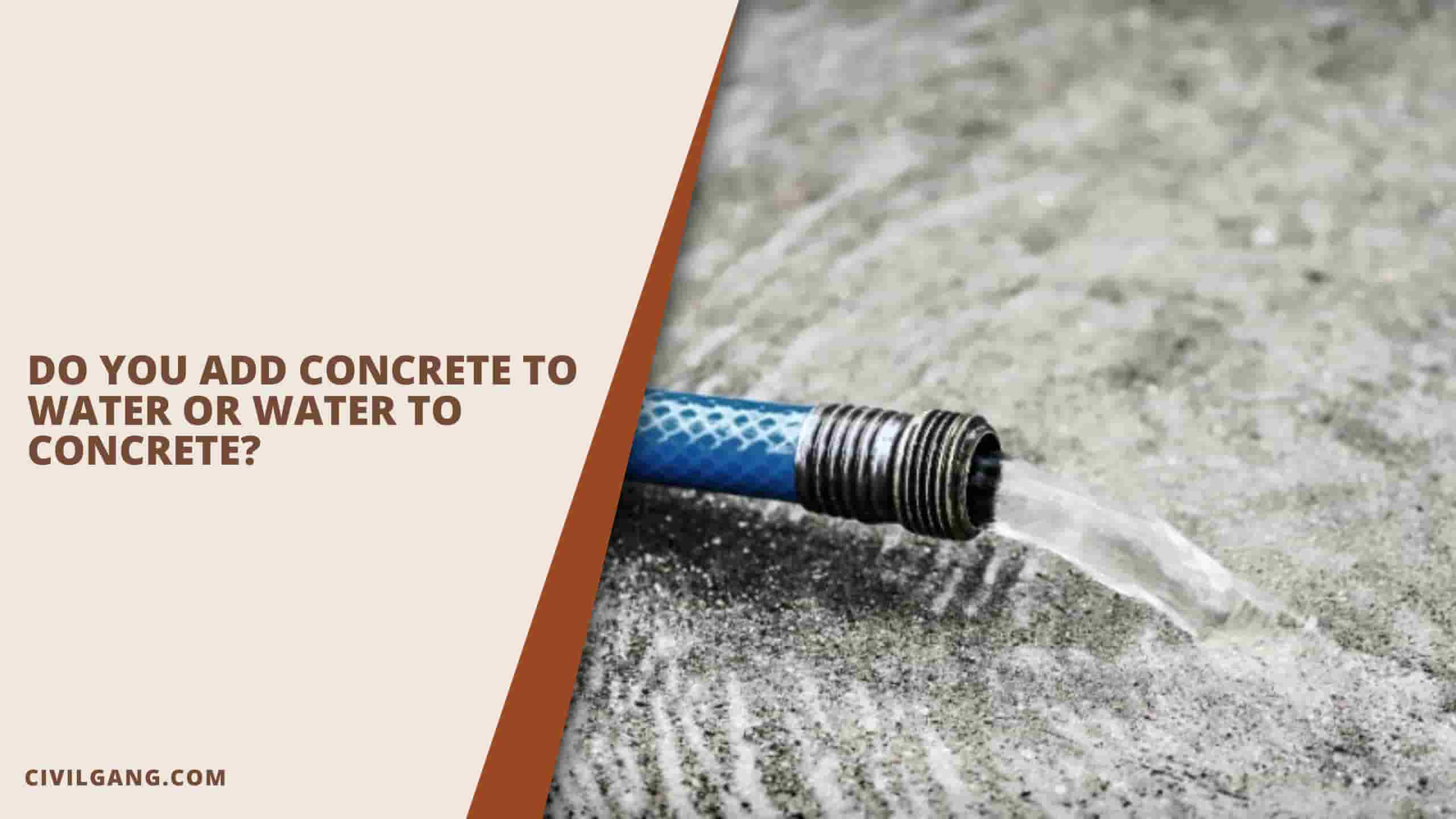 Do You Add Concrete To Water Or Water To Concrete?